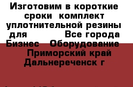 Изготовим в короткие сроки  комплект уплотнительной резины для XRB 6,  - Все города Бизнес » Оборудование   . Приморский край,Дальнереченск г.